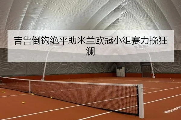 吉鲁倒钩绝平助米兰欧冠小组赛力挽狂澜